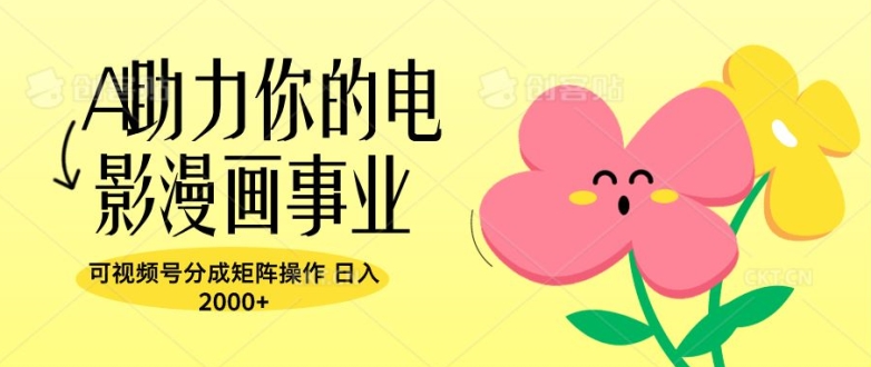 A助力你的电影漫画事业，可视频号分成矩阵操作，日入2张-小何资源库