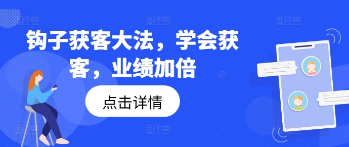钩子获客大法，学会获客，业绩加倍-小何资源库