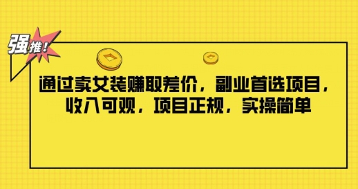 通过卖女装赚取差价，副业首选项目，收入可观，项目正规，实操简单-小何资源库