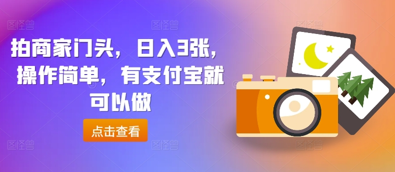 拍商家门头，日入3张，操作简单，有支付宝就可以做-小何资源库