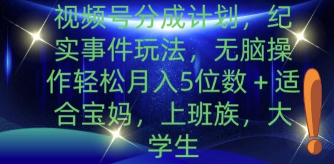 视频号分成计划，纪实事件玩法，无脑操作轻松月入5位数+-小何资源库