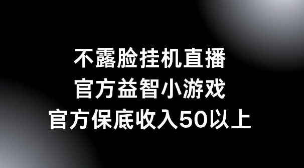 不露脸挂机直播，益智小游戏，官方保底日入50+-小何资源库
