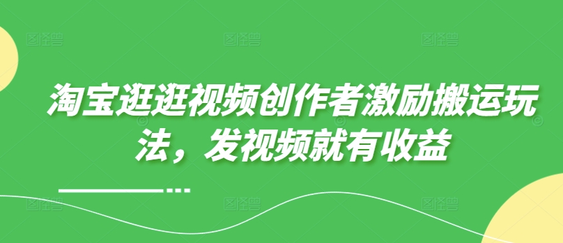 淘宝逛逛视频创作者激励搬运玩法，发视频就有收益-小何资源库