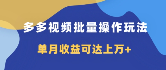 多多视频带货项目批量操作玩法，仅复制搬运即可，单月收益可达上万+-小何资源库