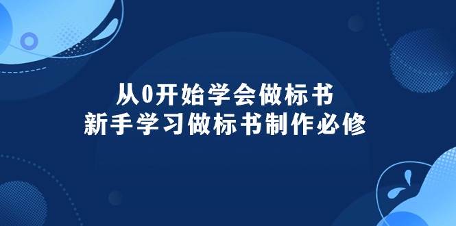 从0开始学会做标书：新手学习做标书制作必修（95节课）-小何资源库