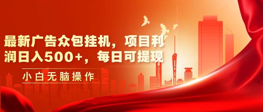 最新广告众包挂机：日入几张+利润，每日可轻松提现-小何资源库