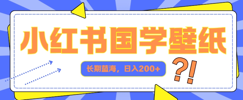 小红书国学壁纸，长期蓝海，ai生成，日入2张-小何资源库
