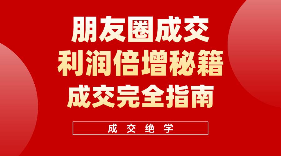 【白龙笔记】朋友圈成交利润倍增秘籍（无水印）-小何资源库