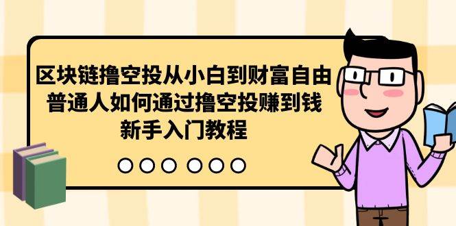 区块链撸空投从小白到财富自由，普通人如何通过撸空投赚钱，新手入门教程-小何资源库