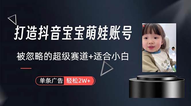 打造抖音宝宝账号，一条广告2W，大部分人忽略的超级赛道，小白简单入手-小何资源库