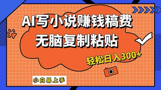 AI一键智能写小说，只需复制粘贴，小白也能成为小说家 轻松日入300+-小何资源库