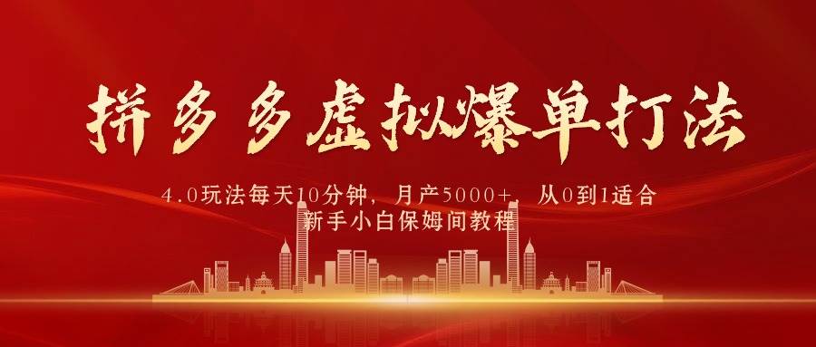 拼多多虚拟爆单打法4.0，每天10分钟，月产5000+，从0到1赚收益教程-小何资源库