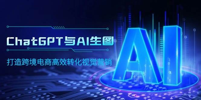 ChatGPT与AI生图，打造跨境电商高效转化视觉营销-小何资源库