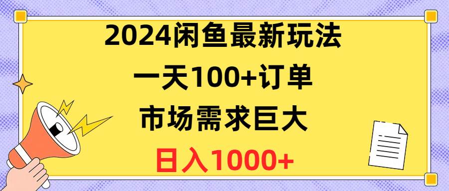 2024闲鱼最新玩法，一天100+订单，市场需求巨大，日入1400+-小何资源库