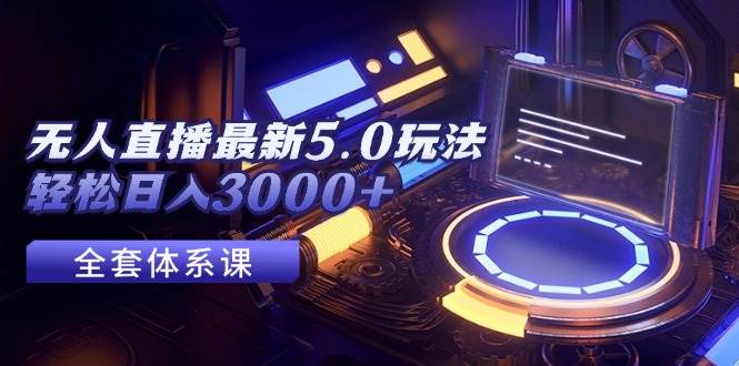 无人直播最新5.0玩法，轻松日入3000+-小何资源库