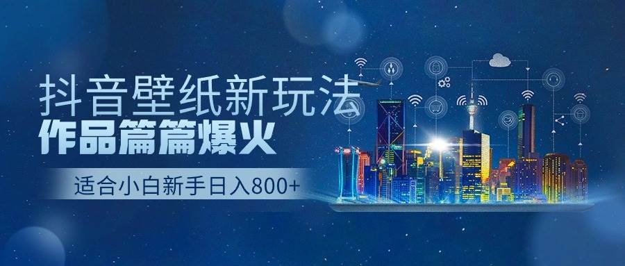 抖音壁纸号新玩法，作品篇篇爆火，日收益500+-小何资源库