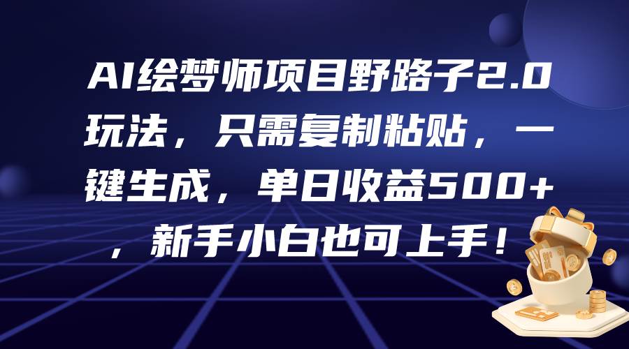 AI绘梦师项目野路子2.0玩法，只需复制粘贴，一键生成，单日收益500+，新…-小何资源库