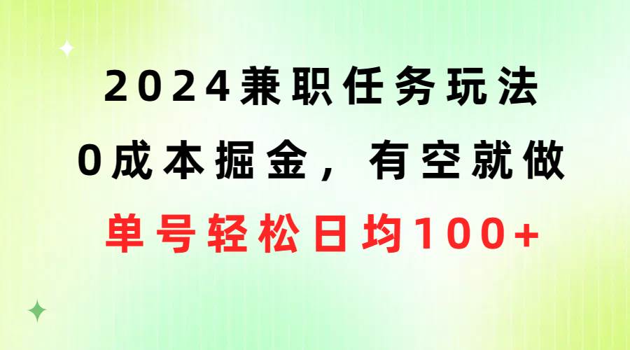 2024兼职任务玩法 0成本掘金，有空就做 单号轻松日均100+-小何资源库