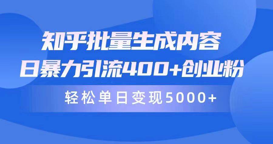 知乎批量生成内容，日暴力引流400+创业粉，轻松单日变现5000+-小何资源库