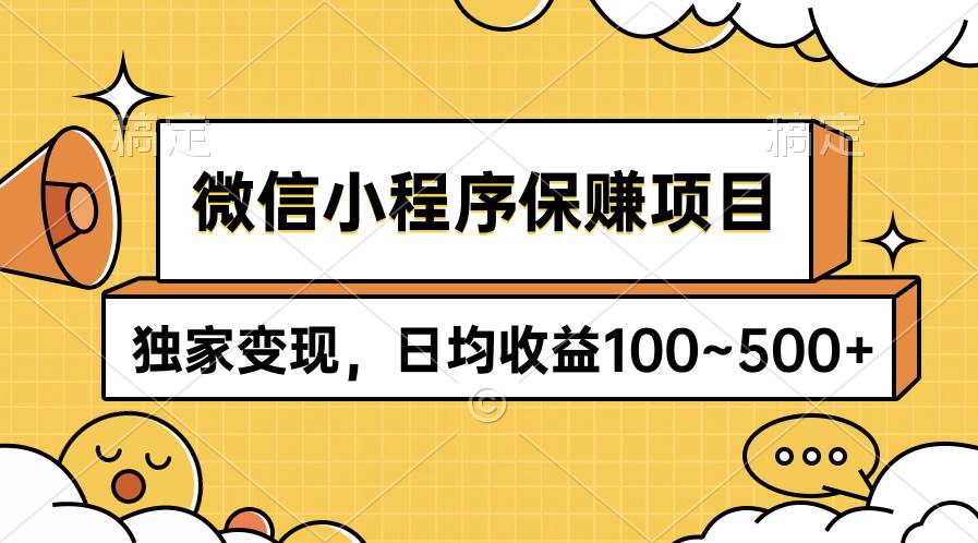微信小程序保赚项目，独家变现，日均收益100~500+-小何资源库