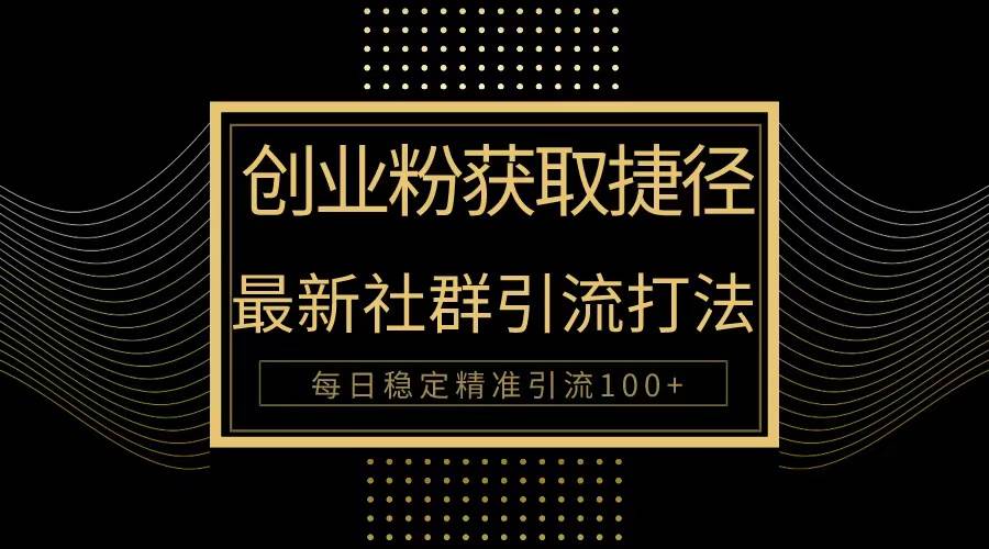 创业粉捷径！最新被动引流方法大揭秘，实现每日100+精准引流-小何资源库