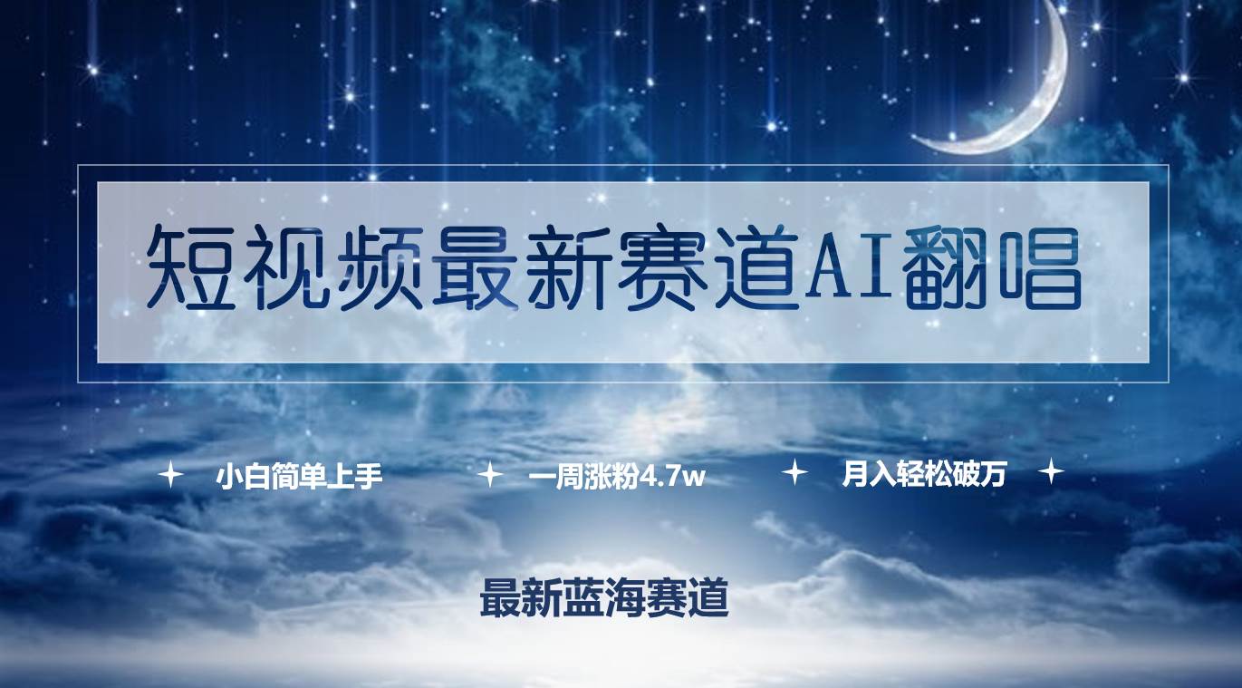 短视频最新赛道AI翻唱，一周涨粉4.7w，小白也能上手，月入轻松破万-小何资源库
