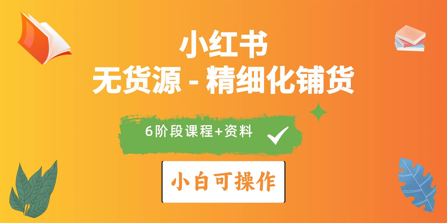 2024小红书电商风口正盛，全优质课程、适合小白（无货源）精细化铺货实战-小何资源库