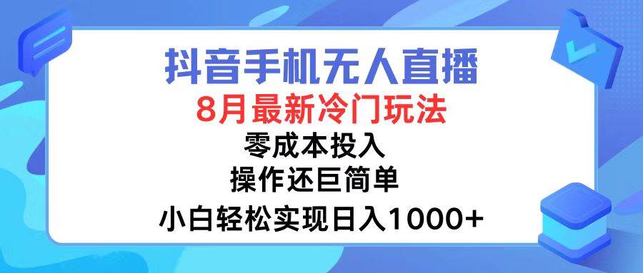 抖音手机无人直播，8月全新冷门玩法，小白轻松实现日入1000+，操作巨…-小何资源库