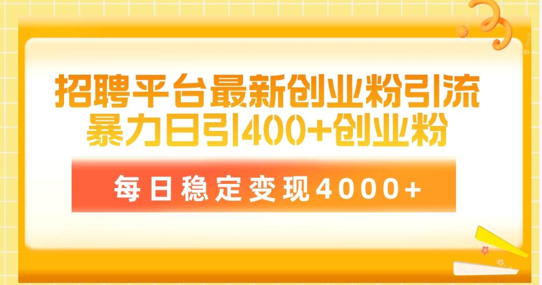 招聘平台最新创业粉引流技术，简单操作日引创业粉400+，每日稳定变现4000+-小何资源库