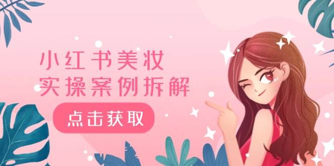 小红书美妆实操案例拆解，深度解读小红书40万粉  8000赞180粉，为什么?-小何资源库