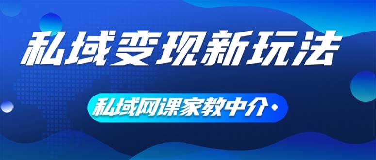 私域变现新玩法，网课家教中介，只做渠道和流量，让大学生给你打工、0…-小何资源库