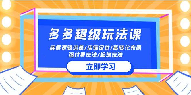 2024多多 超级玩法课 流量底层逻辑/店铺定位/高转化布局/强付费/起爆玩法-小何资源库