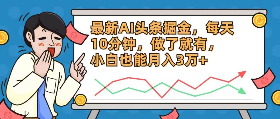 最新AI头条掘金，每天10分钟，做了就有，小白也能月入3万+-小何资源库