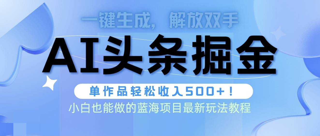 头条AI掘金术最新玩法，全AI制作无需人工修稿，一键生成单篇文章收益500+-小何资源库