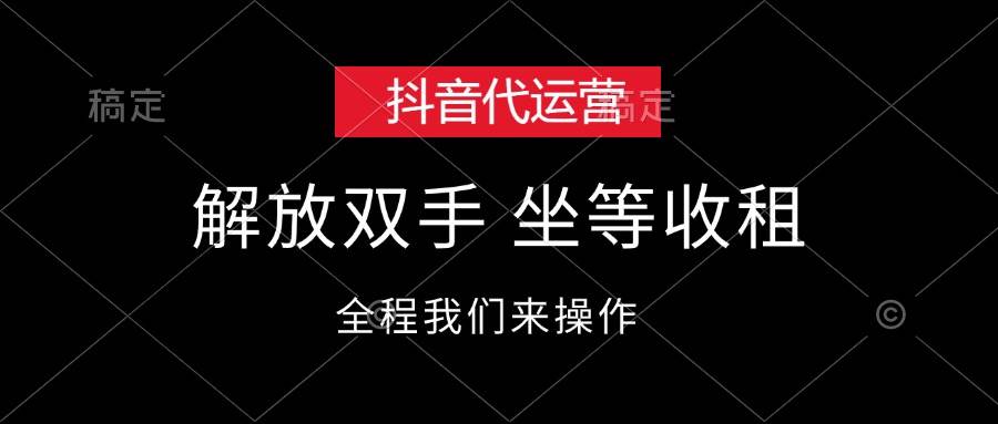 抖音代运营，解放双手，坐等收租-小何资源库