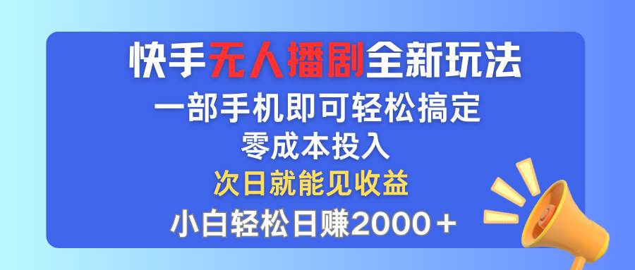 快手无人播剧全新玩法，一部手机就可以轻松搞定，零成本投入，小白轻松…-小何资源库