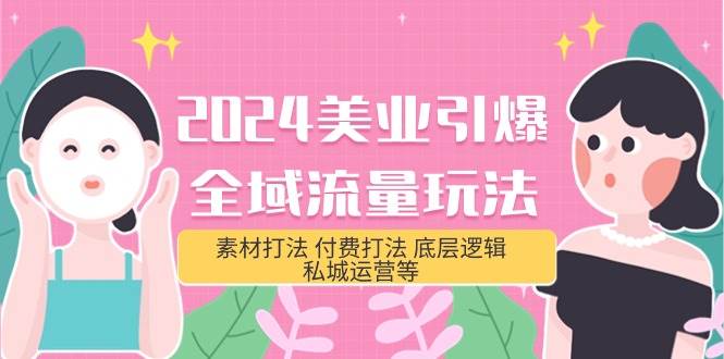 2024美业-引爆全域流量玩法，素材打法 付费打法 底层逻辑 私城运营等(31节)-小何资源库