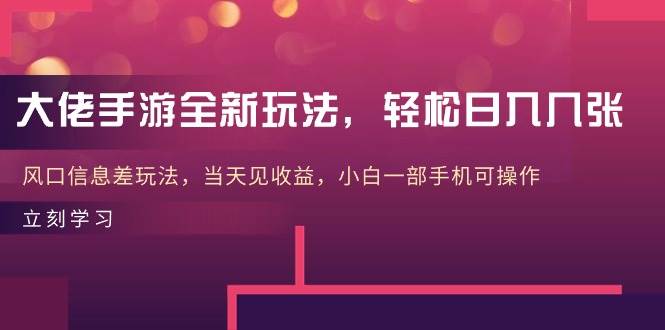 大佬手游全新玩法，轻松日入几张，风口信息差玩法，当天见收益，小白一…-小何资源库