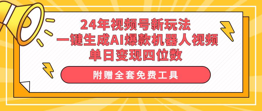 24年视频号新玩法 一键生成AI爆款机器人视频，单日轻松变现四位数-小何资源库