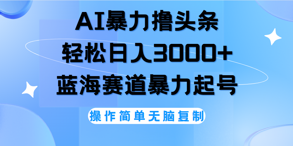 AI撸头条，轻松日入3000+无脑操作，当天起号，第二天见收益。-小何资源库