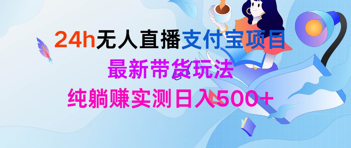 24h无人直播支付宝项目，最新带货玩法，纯躺赚实测日入500+-小何资源库