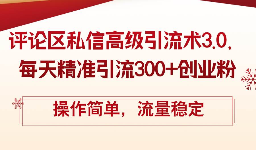 评论区私信高级引流术3.0，每天精准引流300+创业粉，操作简单，流量稳定-小何资源库