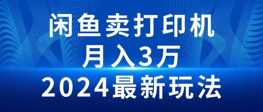 2024闲鱼卖打印机，月入3万2024最新玩法-小何资源库