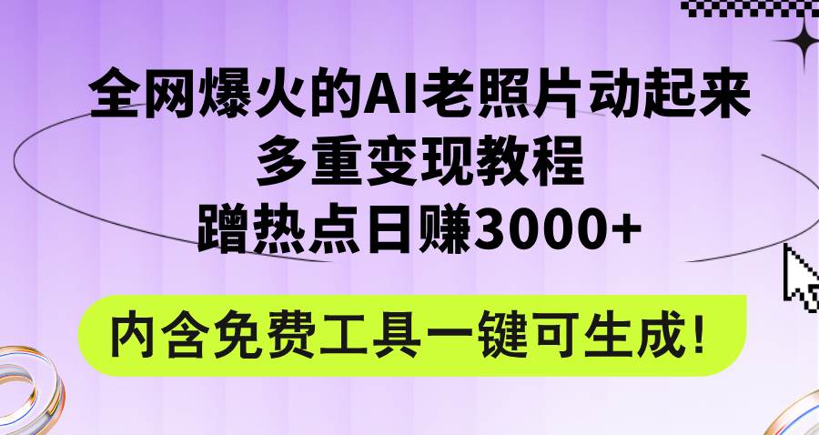 全网爆火的AI老照片动起来多重变现教程，蹭热点日赚3000+，内含免费工具-小何资源库