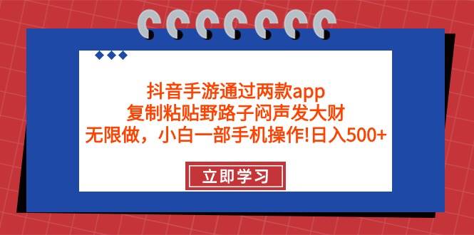 抖音手游通过两款app，复制粘贴野路子闷声发大财，无限做 一部手机日入500+-小何资源库