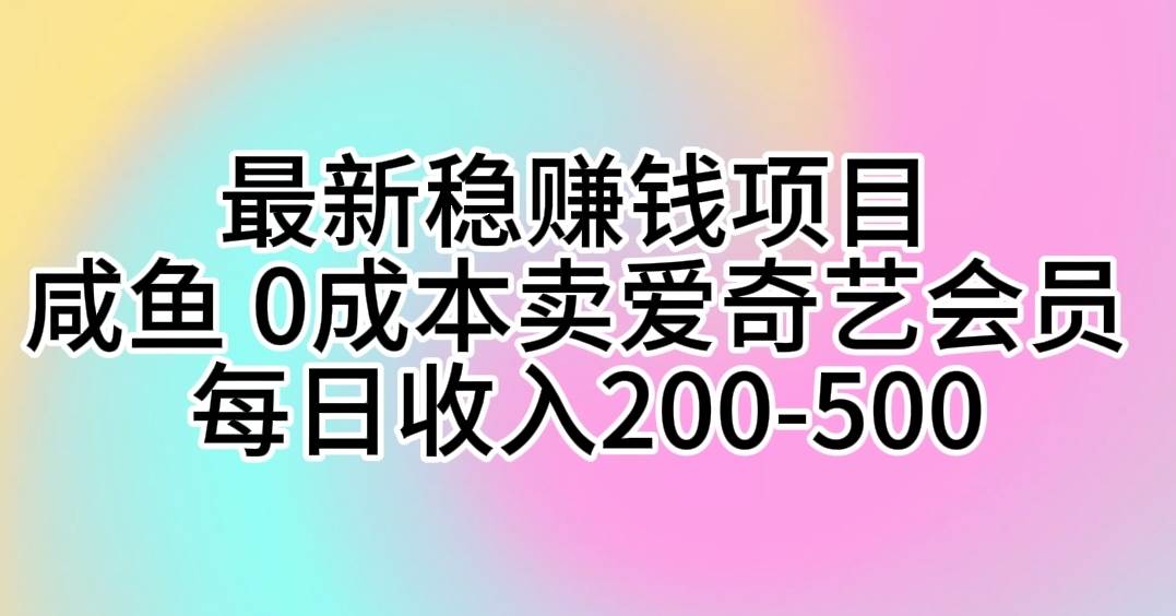 最新稳赚钱项目 咸鱼 0成本卖爱奇艺会员 每日收入200-500-小何资源库