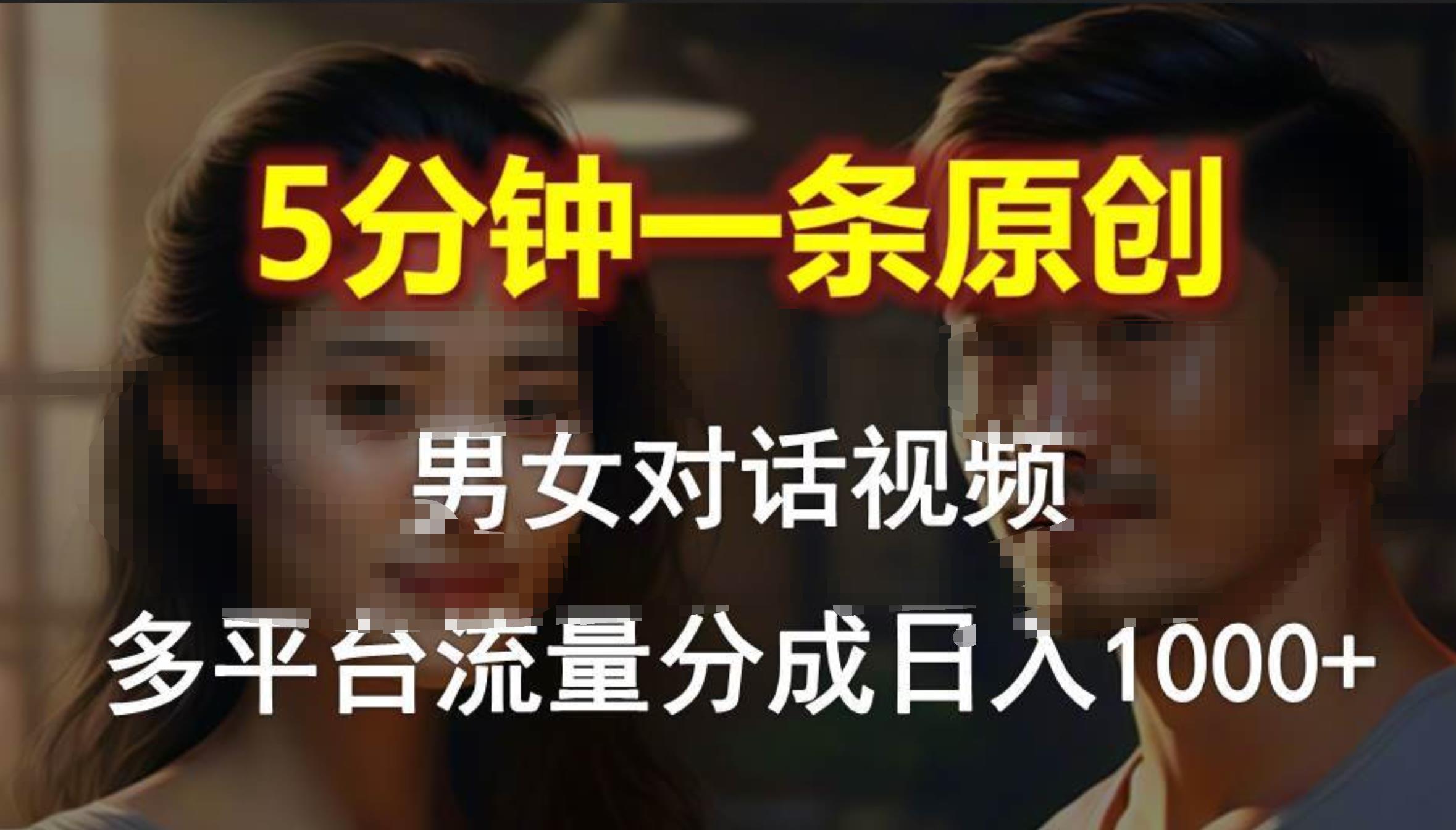 男女对话，5分钟1条原创视频，多平台流量分成，日入1000+-小何资源库