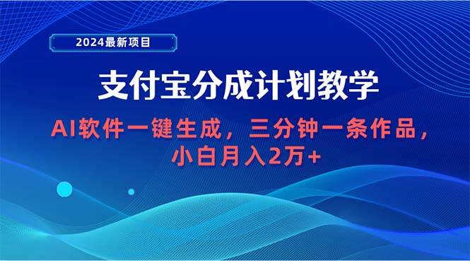 2024最新项目，支付宝分成计划 AI软件一键生成，三分钟一条作品，小白月…-小何资源库