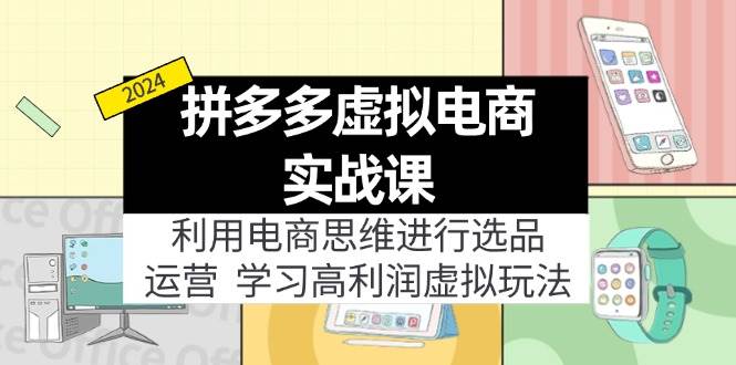 拼多多虚拟电商实战课：虚拟资源选品+运营，高利润虚拟玩法（更新14节）-小何资源库