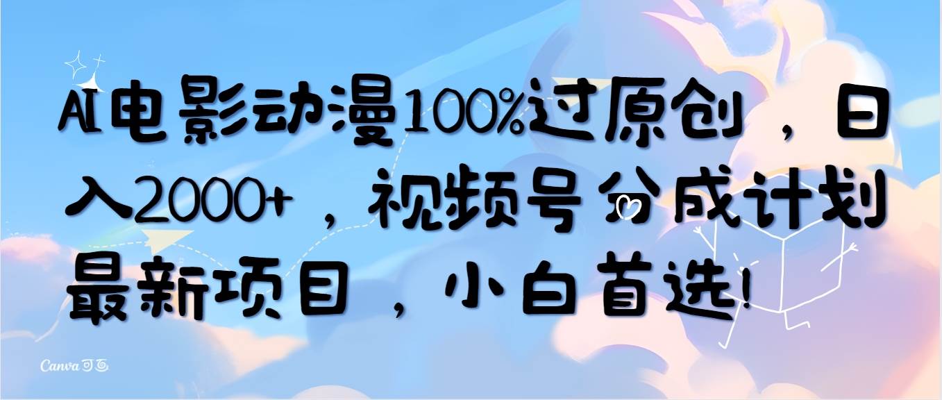 AI电影动漫100%过原创，日入2000+，视频号分成计划最新项目，小白首选！-小何资源库